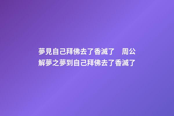 夢見自己拜佛去了香滅了　周公解夢之夢到自己拜佛去了香滅了
